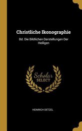 Christliche Ikonographie: Bd. Die Bildlichen Darstellungen Der Heiligen