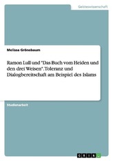 Ramon Lull und \"Das Buch vom Heiden und den drei Weisen\". Toleranz und Dialogbereitschaft am Beispiel des Islams