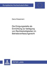 Die Einigungsstelle als Einrichtung zur Beilegung von Rechtsstreitigkeiten im Betriebsverfassungsrecht