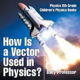 How Is a Vector Used in Physics? Physics 8th Grade | Children\'s Physics Books