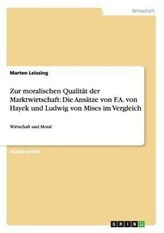 Zur moralischen Qualität der Marktwirtschaft: Die Ansätze von F.A. von Hayek und Ludwig von Mises im Vergleich