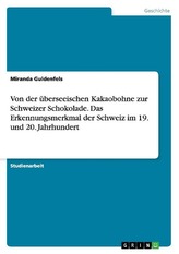 Von der überseeischen Kakaobohne zur Schweizer Schokolade. Das Erkennungsmerkmal der Schweiz im 19. und 20. Jahrhundert