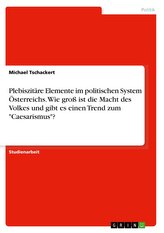Plebiszitäre Elemente im politischen System Österreichs. Wie groß ist die Macht des Volkes und gibt es einen Trend zum \"Caesaris
