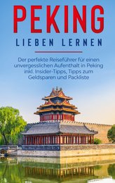 Peking lieben lernen: Der perfekte Reiseführer für einen unvergesslichen Aufenthalt in Peking inkl. Insider-Tipps, Tipps zum Gel