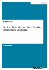 Der Sturz Heinrichs des Löwen. Ursachen, Prozessverlauf und Folgen