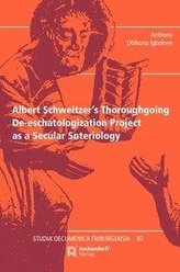 Albert Schweitzer\'s Thoroughgoing De-eschatologization Project as a Secular Soteriology