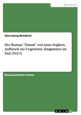 Der Roman \"Transit\" von Anna Seghers. Aufbruch ins Ungewisse, Emigranten im Exil (Teil I)