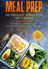 Meal Prep für Einsteiger, Berufstätige und Studenten: Köstliche und gesunde Rezepte zum Vorkochen, Mitnehmen und Zeit sparen - i