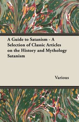 A Guide to Satanism - A Selection of Classic Articles on the History and Mythology Satanism