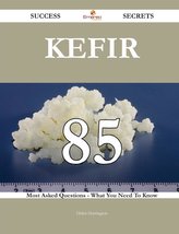 Kefir 85 Success Secrets - 85 Most Asked Questions On Kefir - What You Need To Know