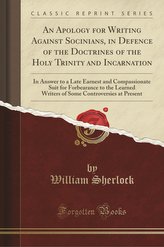 An Apology for Writing Against Socinians, in Defence of the Doctrines of the Holy Trinity and Incarnation
