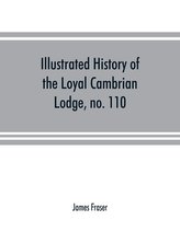 Illustrated history of the Loyal Cambrian Lodge, no. 110, of freemasons, Merthyr Tydfil. 1810 to 1914. With introductory chapter
