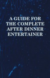 A   Guide for the Complete After Dinner Entertainer - Magic Tricks to Stun and Amaze Using Cards, Dice, Billiard Balls, Psychic