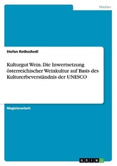 Kulturgut Wein. Die Inwertsetzung österreichischer Weinkultur auf Basis des Kulturerbeverständnis der UNESCO