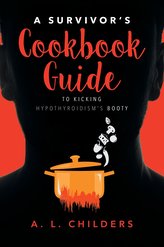A Survivor\'s Cookbook Guide to Kicking Hypothyroidism\'s Booty