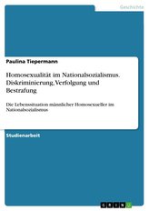 Homosexualität im Nationalsozialismus. Diskriminierung, Verfolgung und Bestrafung