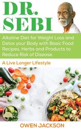 Dr. Sebi: Alkaline Diet for Weight Loss and Detox Your Body with Basic Food Recipes, Herbs and Products to Reduce Risk of Diseas