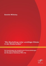 \"Die Abschaffung vieler unnöthiger Klöster in den Niederlanden\": Die Auswirkungen der josephinischen Klosteraufhebungen auf das