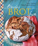 Bestes Brot genießen - 80 Lieblingsrezepte für Brote, Brötchen und Gebäck, darunter viele regionale Spezialitäten, süß und herzh