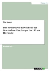 Lese-Rechtschreib-Schwäche in der Grundschule. Eine Analyse der LRS aus Elternsicht