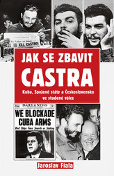Jak se zbavit Castra - Kuba, Spojené státy a Československo ve studené válce