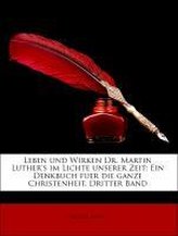 Leben und Wirken Dr. Martin Luther\'s im Lichte unserer Zeit: Ein Denkbuch fuer die ganze Christenheit, Dritter Band
