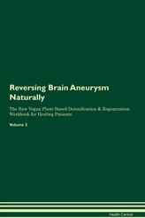 Reversing Brain Aneurysm Naturally The Raw Vegan Plant-Based Detoxification & Regeneration Workbook for Healing Patients. Volume