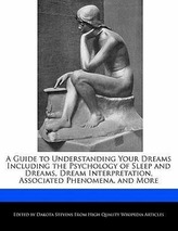 A Guide to Understanding Your Dreams Including the Psychology of Sleep and Dreams, Dream Interpretation, Associated Phenomena, a