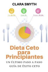 Dieta Ceto Para Principiantes: Un Último Paso a Paso Guía de Éxito Ceto