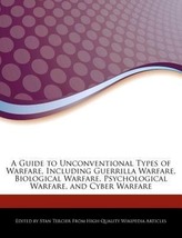 A Guide to Unconventional Types of Warfare, Including Guerrilla Warfare, Biological Warfare, Psychological Warfare, and Cyber Wa