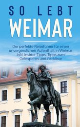 So lebt Weimar: Der perfekte Reiseführer für einen unvergesslichen Aufenthalt in Weimar inkl. Insider-Tipps, Tipps zum Geldspare