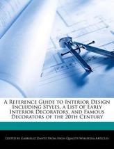 A Reference Guide to Interior Design Including Styles, a List of Early Interior Decorators, and Famous Decorators of the 20th Ce