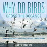 Why Do Birds Cross the Oceans? Animal Migration Facts for Kids | Children\'s Animal Books