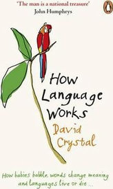 How Language Works : How Babies Babble, Words Change Meaning and Languages Live or Die