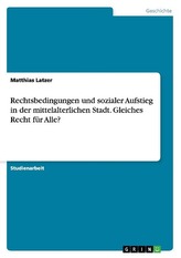 Rechtsbedingungen und sozialer Aufstieg in der mittelalterlichen Stadt. Gleiches Recht für Alle?