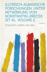 Illyrisch-Albanische Forschungen. Unter Mitwirkung Von Konstantin Jirecek [Et Al. Volume 2