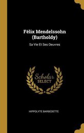 Félix Mendelssohn (Bartholdy): Sa Vie Et Ses Oeuvres