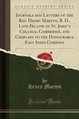 Journals and Letters of the Rev. Henry Martyn, B. D., Late Fellow of St. John\'s College, Cambridge, and Chaplain to the Honourab