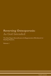 Reversing Osteoporosis: As God Intended The Raw Vegan Plant-Based Detoxification & Regeneration Workbook for Healing Patients. V