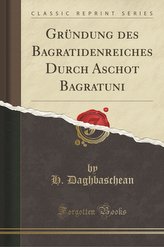 Gründung Des Bagratidenreiches Durch Aschot Bagratuni (Classic Reprint)