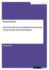 Alzheimer-Demenz. Krankheitsentstehung, Symptomatik und Behandlung