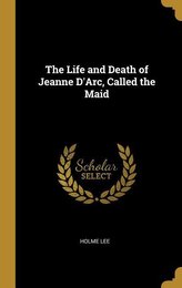 The Life and Death of Jeanne d\'Arc, Called the Maid