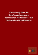 Verordnung über die Berufsausbildung zum Technischen Modellbauer / zur Technischen Modellbauerin
