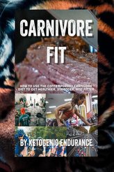 Carnivore Fit: How To Use The Contemporary Carnivore Diet To Get Healthier, Stronger, and Fitter