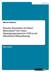 Einzelne Exzesstäter im Tilsiter Blutsommer? Der Ulmer Einsatzgruppenprozess 1958 in der öffentlichen Wahrnehmung