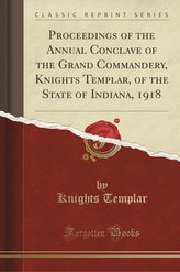 Proceedings of the Annual Conclave of the Grand Commandery, Knights Templar, of the State of Indiana, 1918 (Classic Reprint)