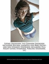 Eating Disorders: The Common Disorders Including Bulimia, Anorexia and Bing Eating, and Less Common Disorders Including Pica, Ni