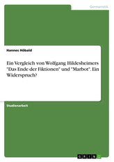 Ein Vergleich von Wolfgang Hildesheimers \"Das Ende der Fiktionen\" und \"Marbot\". Ein Widerspruch?