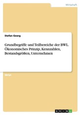 Grundbegriffe und Teilbereiche der BWL. Ökonomisches Prinzip, Kennzahlen, Bestandsgrößen, Unternehmen