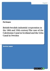 British-Swedish industrial cooperation in the 18th and 19th century. The case of the Caledonian Canal in Scotland and the Göta C